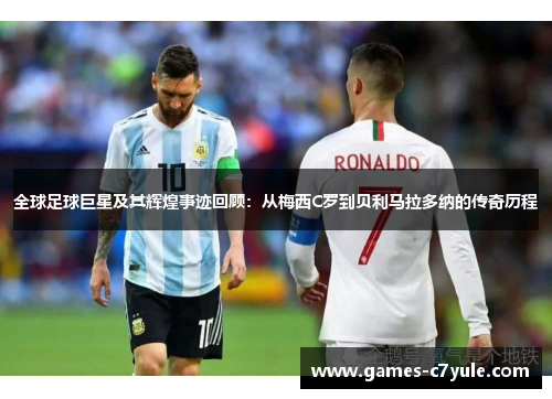 全球足球巨星及其辉煌事迹回顾：从梅西C罗到贝利马拉多纳的传奇历程