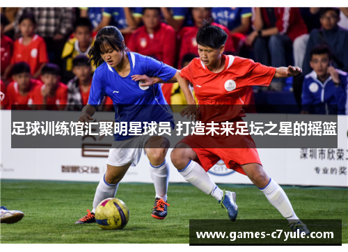 足球训练馆汇聚明星球员 打造未来足坛之星的摇篮