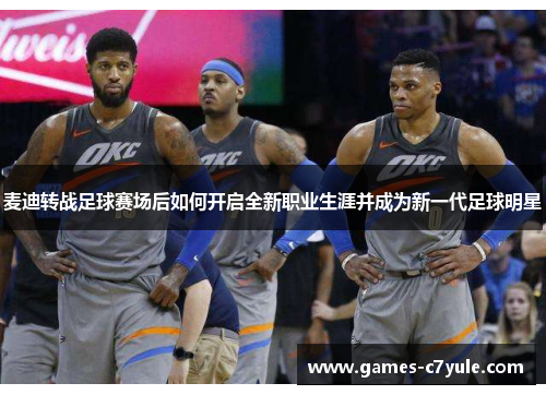 麦迪转战足球赛场后如何开启全新职业生涯并成为新一代足球明星