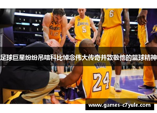 足球巨星纷纷吊唁科比悼念伟大传奇并致敬他的篮球精神