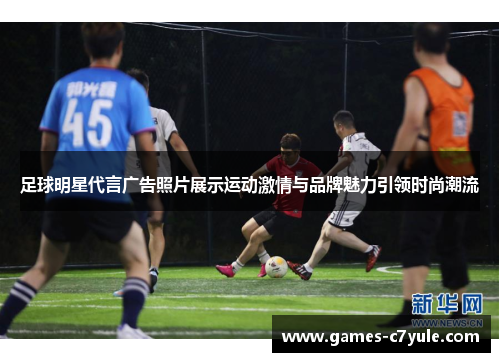 足球明星代言广告照片展示运动激情与品牌魅力引领时尚潮流