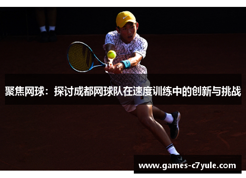 聚焦网球：探讨成都网球队在速度训练中的创新与挑战