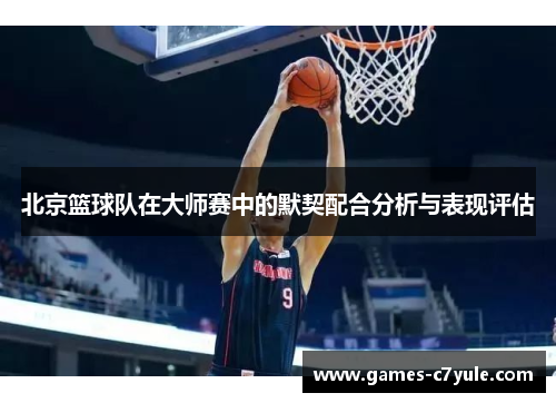 北京篮球队在大师赛中的默契配合分析与表现评估
