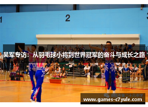 吴军专访：从羽毛球小将到世界冠军的奋斗与成长之路