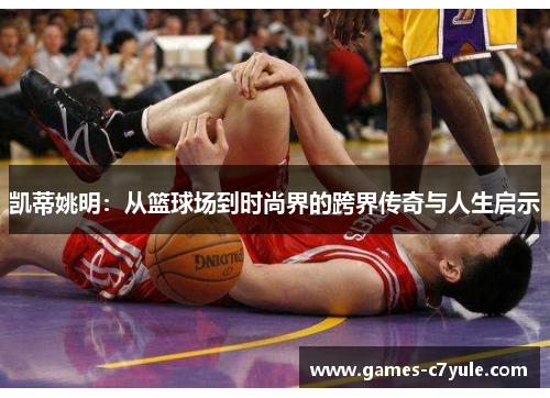 凯蒂姚明：从篮球场到时尚界的跨界传奇与人生启示