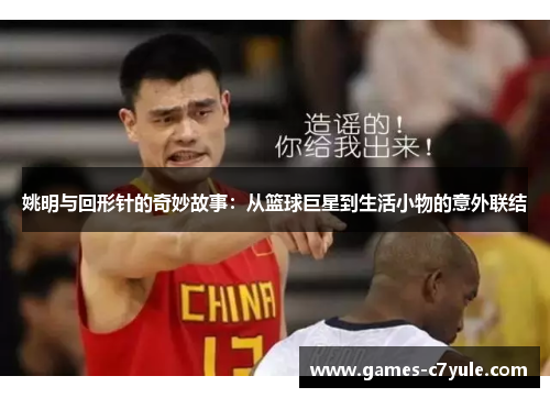 姚明与回形针的奇妙故事：从篮球巨星到生活小物的意外联结