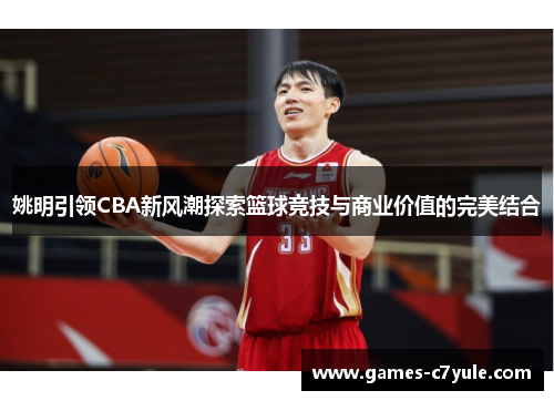 姚明引领CBA新风潮探索篮球竞技与商业价值的完美结合