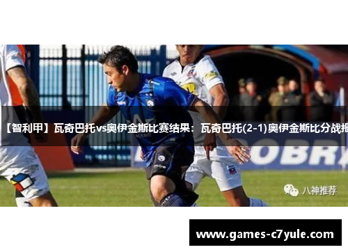 【智利甲】瓦奇巴托vs奥伊金斯比赛结果：瓦奇巴托(2-1)奥伊金斯比分战报