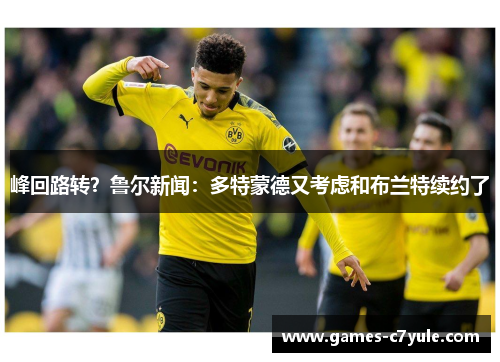 峰回路转？鲁尔新闻：多特蒙德又考虑和布兰特续约了