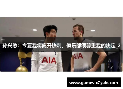 孙兴慜：今夏我将离开热刺，俱乐部很尊重我的决定_2
