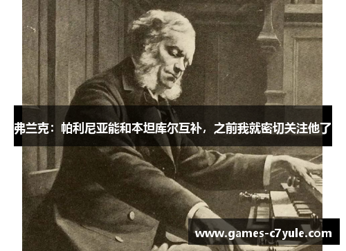 弗兰克：帕利尼亚能和本坦库尔互补，之前我就密切关注他了