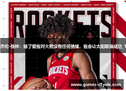 杰伦-格林：除了爱我对火箭没有任何情绪，我会让太阳取得成功_1