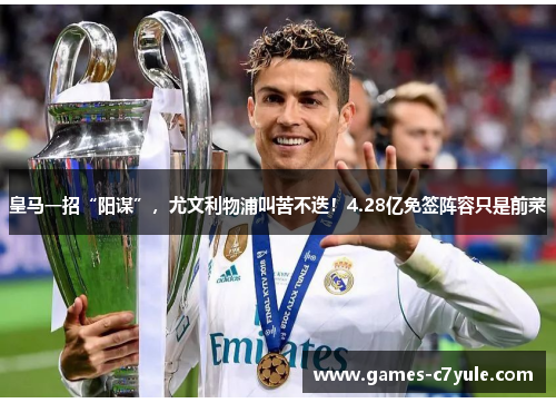 皇马一招“阳谋”，尤文利物浦叫苦不迭！4.28亿免签阵容只是前菜