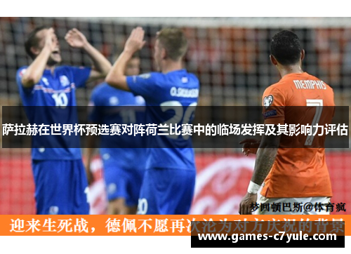 萨拉赫在世界杯预选赛对阵荷兰比赛中的临场发挥及其影响力评估