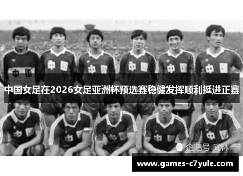 中国女足在2026女足亚洲杯预选赛稳健发挥顺利挺进正赛