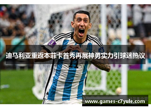 迪马利亚重返本菲卡首秀再展神勇实力引球迷热议