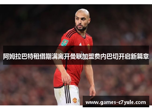 阿姆拉巴特租借期满离开曼联加盟费内巴切开启新篇章