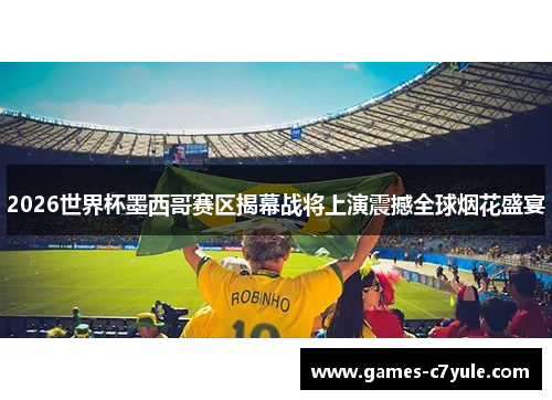 2026世界杯墨西哥赛区揭幕战将上演震撼全球烟花盛宴